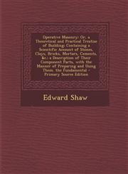 Operative Masonry Or, a Theoretical and Practical Treatise of Building; Containing a Scientific Account of Stones, Clays, Bricks, Mortar,1293632481,9781293632482