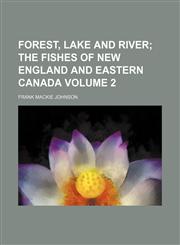 Forest, lake and river Volume 2;  the fishes of New England and eastern Canada,1152911511,9781152911512