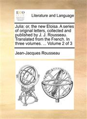 Julia or, the new Eloisa. A series of original letters, collected and published by J. J. Rousseau. Translated from the French. In three volumes. ...  Volume 2 of 3,1170911692,9781170911693