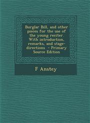 Burglar Bill, and Other Pieces for the Use of the Young Reciter. with Introduction, Remarks, and Stage-Directions,1287625746,9781287625742