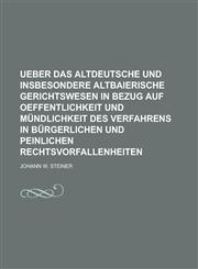Ueber das altdeutsche und insbesondere altbaierische Gerichtswesen in Bezug auf Oeffentlichkeit und Mündlichkeit des Verfahrens in bürgerlichen und peinlichen Rechtsvorfallenheiten,1230124233,9781230124230