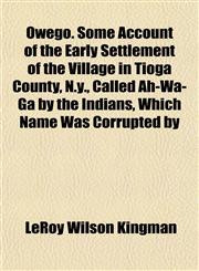 Owego. Some Account of the Early Settlement of the Village in Tioga County, N.y., Called Ah-Wa-Ga by the Indians, Which Name Was Corrupted by,1152032380,9781152032385