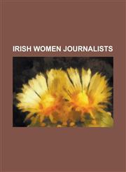 Irish Women Journalists Amanda Brunker, Anne Harris (Journalist), Aoife Kavanagh, Beatrice Grimshaw, Bibi Baskin, Breda O'Brien, Carmel Snow,,1157035531,9781157035534
