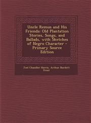 Uncle Remus and His Friends Old Plantation Stories, Songs, and Ballads, with Sketches of Negro Character - Primary Source Edition,1294398644,9781294398646