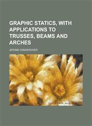 Graphic statics, with applications to trusses, beams and arches,1236746635,9781236746634