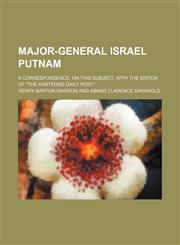 Major-General Israel Putnam; A correspondence, on this subject, with the editor of "The Hartford daily post,",1151421421,9781151421425