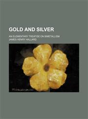 Gold and silver; an elementary treatise on bimetallism,1235929264,9781235929267