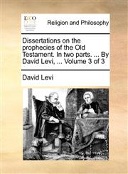 Dissertations on the prophecies of the Old Testament. In two parts. ... By David Levi, ...  Volume 3 of 3,1140761951,9781140761952