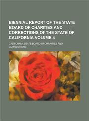 Biennial report of the State Board of Charities and Corrections of the state of California Volume 4,1230139001,9781230139005