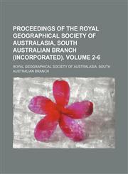 Proceedings of the Royal Geographical Society of Australasia, South Australian Branch (Incorporated). Volume 2-6,1231214538,9781231214534