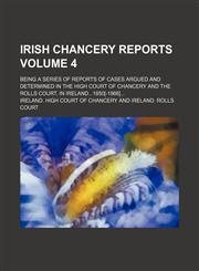 Irish Chancery reports; being a series of reports of cases argued and determined in the High court of chancery and the Rolls court, in Ireland1850[-1866] Volume 4,1154268624,9781154268621