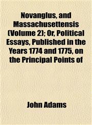 Novanglus, and Massachusettensis (Volume 2); Or, Political Essays, Published in the Years 1774 and 1775, on the Principal Points of,1154205681,9781154205688