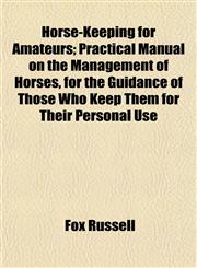 Horse-Keeping for Amateurs; Practical Manual on the Management of Horses, for the Guidance of Those Who Keep Them for Their Personal Use,1152964151,9781152964150