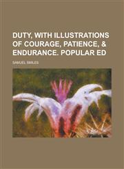 Duty, with Illustrations of Courage, Patience, & Endurance. Popular Ed,1150042982,9781150042980