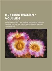 Business English (Volume 6); Being a First Unit of a Course in Business English,1154122328,9781154122329