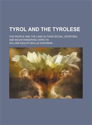 Tyrol and the Tyrolese; The People and the Land in Their Social, Sporting, and Mountaineering Aspects,1459007662,9781459007666