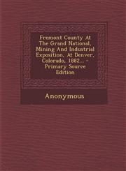 Fremont County At The Grand National, Mining And Industrial Exposition, At Denver, Colorado, 1882... - Primary Source Edition,1294098802,9781294098805