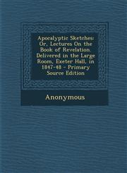 Apocalyptic Sketches Or, Lectures On the Book of Revelation. Delivered in the Large Room, Exeter Hall, in 1847-48 - Primary Source Edition,1295138832,9781295138838