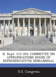 H. Rept. 112-354 Committee on Appropriations House of Representatives Semiannual,1287862411,9781287862413