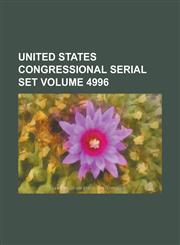 United States Congressional Serial Set Volume 4996,1234073757,9781234073756
