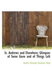 St. Andrews and Elsewhere; Glimpses of Some Gone and of Things Left,1115811509,9781115811507