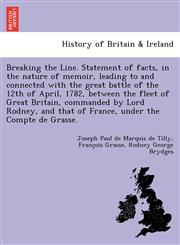 Breaking the Line. Statement of facts, in the nature of memoir, leading to and connected with the great battle of the 12th of April, 1782, between the fleet of Great Britain, commanded by Lord Rodney, and that of France, under the Compte de Grasse.,1249012236,9781249012238