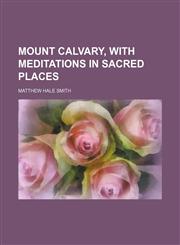 Mount Calvary, with meditations in sacred places,1151214574,9781151214577