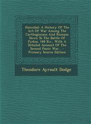 Hannibal A History of the Art of War Among the Carthaginians and Romans Down to the Battle of Pydna, 168 B.C., with a Detailed,1295484714,9781295484713