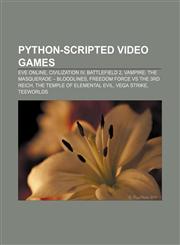 Python-scripted video games Eve Online, Civilization IV, Battlefield 2, Vampire: The Masquerade - Bloodlines, Freedom Force vs The 3rd Reich,1155886992,9781155886992
