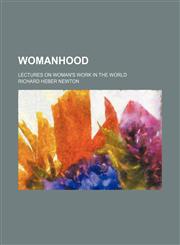 Womanhood; Lectures on Woman's Work in the World,1458951723,9781458951724