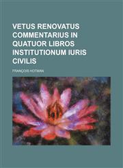Vetus renovatus commentarius in quatuor libros Institutionum iuris civilis,1236626729,9781236626721