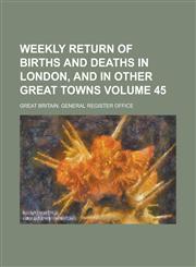 Weekly Return of Births and Deaths in London, and in Other Great Towns Volume 45,1155064380,9781155064383