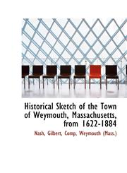 Historical Sketch of the Town of Weymouth, Massachusetts, from 1622-1884,1110745745,9781110745746