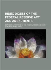 Index-Digest of the Federal Reserve ACT and Amendments,1235801101,9781235801105