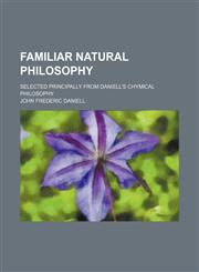 Familiar natural philosophy; Selected principally from Daniell's chymical philosophy,1150860081,9781150860089
