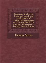 Dangerous trades; the historical, social, and legal aspects of industrial occupations as affecting health, by a number of experts;  - Primary Source Edition,1294888641,9781294888642