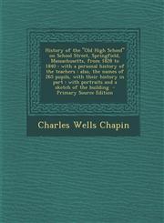 History of the Old High School on School Street, Springfield, Massachusetts, from 1828 to 1840 With a Personal History of the Teachers: Also, the Nam,1294645064,9781294645061