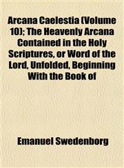 Arcana Caelestia (Volume 10); The Heavenly Arcana Contained in the Holy Scriptures, or Word of the Lord, Unfolded, Beginning With the Book of,1151896802,9781151896803