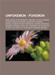 UnPokemon - Pokemon Birds, Bugs, Cute Pokemon, Dragons, Flying Pokemon, Ghosts, Grass Pokemon, Legendary Pokemon, Mentally Insane Pocket Monsters, Mutated Pokemon, Notable Pokemon, Pikachus, Pokemon that may be out to get you., Rats,1234768569,9781234768560