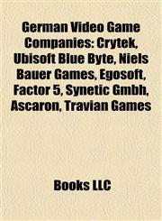 German Video Game Companies Crytek, Ubisoft Blue Byte, Niels Bauer Games, Egosoft, Factor 5, Synetic Gmbh, Ascaron, Travian Games,1155768612,9781155768618