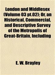 London and Middlesex (Volume 03 pt.02); Or, an Historical, Commercial, and Descriptive Survey of the Metropolis of Great-Britain, Including,1155021088,9781155021089