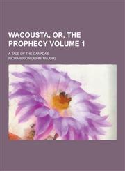 Wacousta, Or, the Prophecy; A Tale of the Canadas Volume 1,1230304703,9781230304700