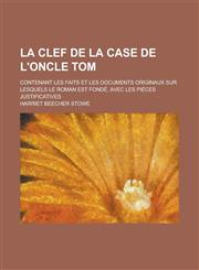 La Clef de La Case de L'Oncle Tom; Contenant Les Faits Et Les Documents Originaux Sur Lesquels Le Roman Est Fonde, Avec Les Pieces Justificatives,1234627396,9781234627393