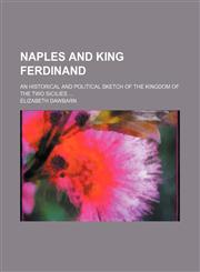 Naples and King Ferdinand; An Historical and Political Sketch of the Kingdom of the Two Sicilies,1151659673,9781151659675