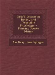 Gray's Lessons in Botany and Vegetable Physiology - Primary Source Edition,1287405061,9781287405061