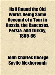 Half Round the Old World. Being Some Account of a Tour in Russia, the Caucasus, Persia, and Turkey, 1865-66,1152278088,9781152278080
