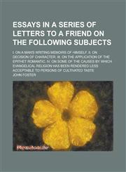 Essays in a Series of Letters to a Friend on the Following Subjects; I. On a Man's Writing Memoirs of Himself. II. On Decision of Character. III. On the Application of the Epithet Romantic. IV. On Some of the Causes by which Evangelical,1236933354,9781236933355
