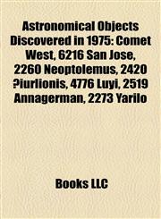 Astronomical Objects Discovered in 1975 Comet West, 6216 San Jose, 2260 Neoptolemus, 2420 Čiurlionis, 4776 Luyi, 2519 Annagerman, 2273 Yarilo,1155906721,9781155906720