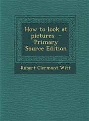 How to Look at Pictures - Primary Source Edition,128762443X,9781287624431