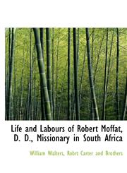 Life and Labours of Robert Moffat, D. D., Missionary in South Africa,1140596810,9781140596813